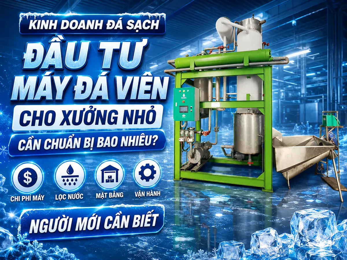 Đầu tư máy đá viên cho xưởng nhỏ cần tính đúng chi phí máy, lọc nước, mặt bằng, kho bảo quản và vốn vận hành ban đầu.